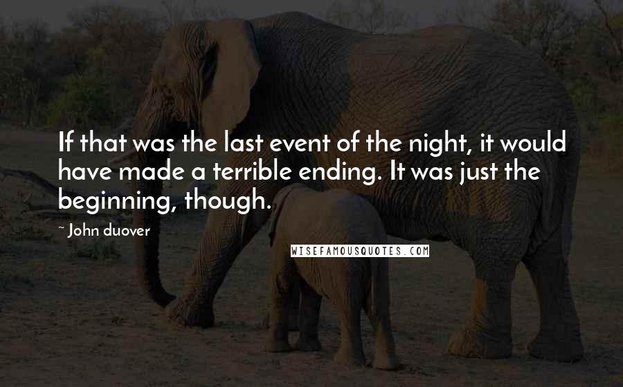 John Duover Quotes: If that was the last event of the night, it would have made a terrible ending. It was just the beginning, though.