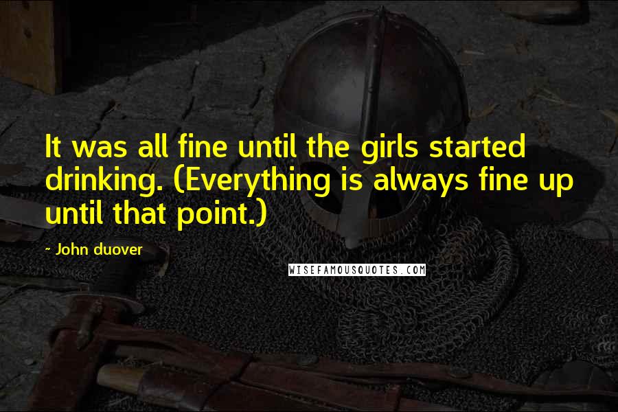 John Duover Quotes: It was all fine until the girls started drinking. (Everything is always fine up until that point.)