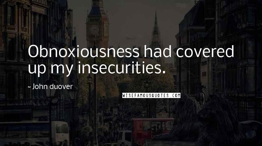 John Duover Quotes: Obnoxiousness had covered up my insecurities.