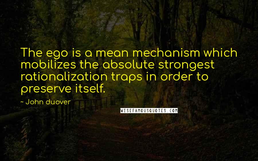 John Duover Quotes: The ego is a mean mechanism which mobilizes the absolute strongest rationalization traps in order to preserve itself.