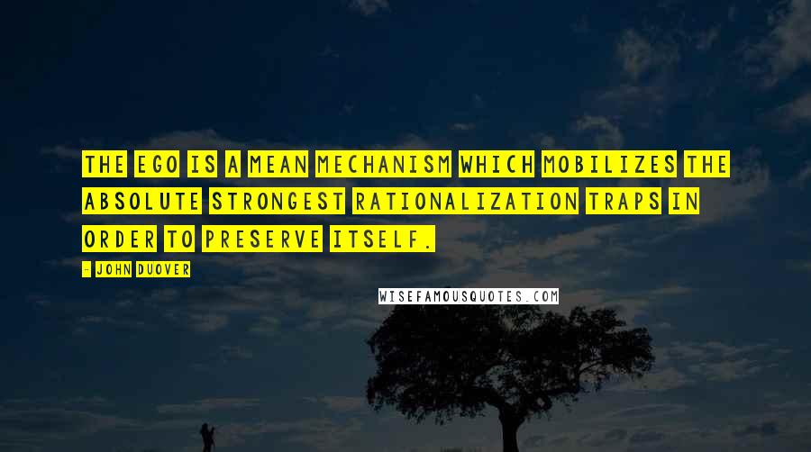 John Duover Quotes: The ego is a mean mechanism which mobilizes the absolute strongest rationalization traps in order to preserve itself.