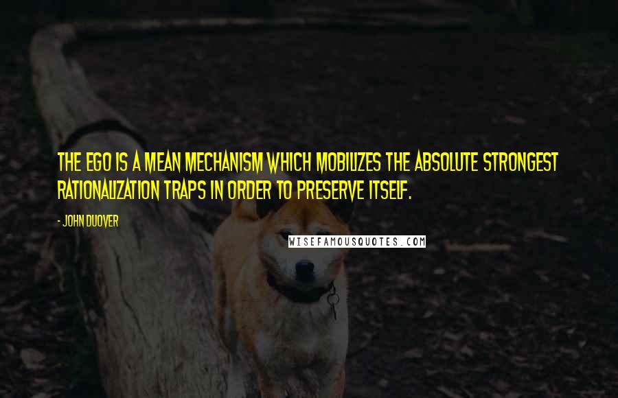 John Duover Quotes: The ego is a mean mechanism which mobilizes the absolute strongest rationalization traps in order to preserve itself.