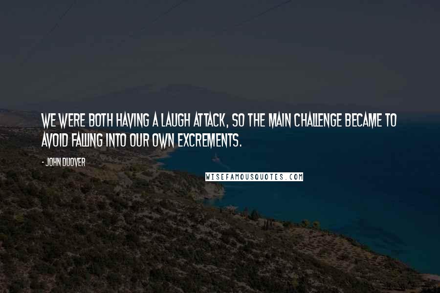 John Duover Quotes: We were both having a laugh attack, so the main challenge became to avoid falling into our own excrements.