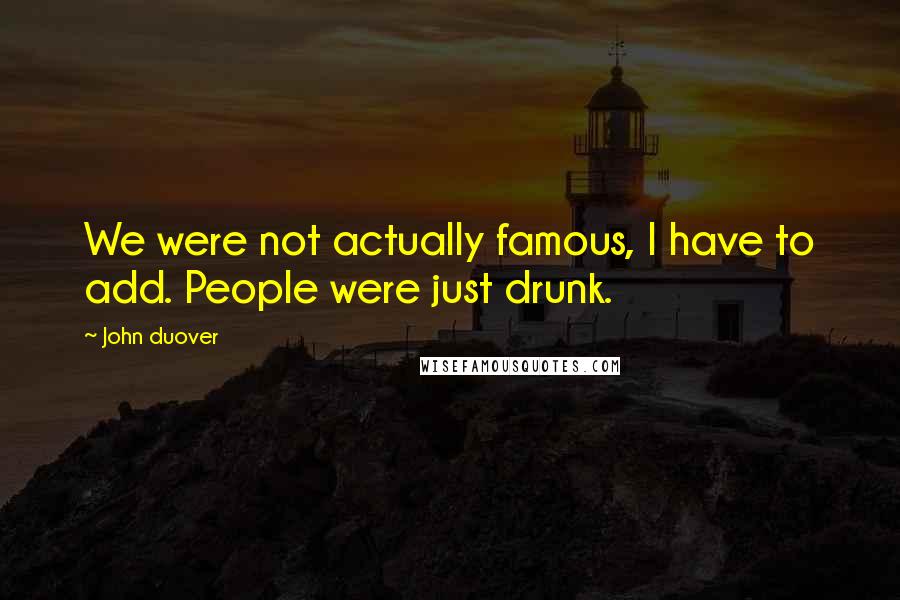 John Duover Quotes: We were not actually famous, I have to add. People were just drunk.