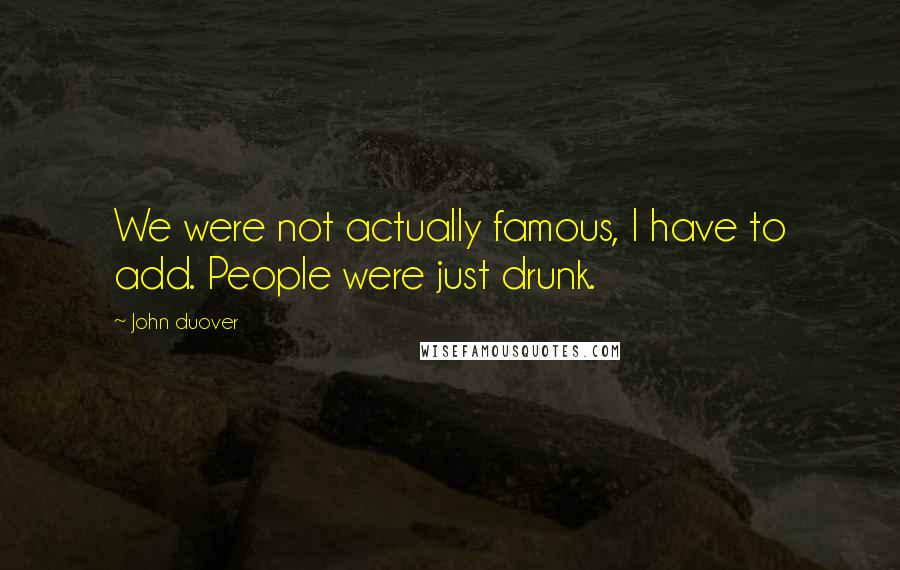 John Duover Quotes: We were not actually famous, I have to add. People were just drunk.
