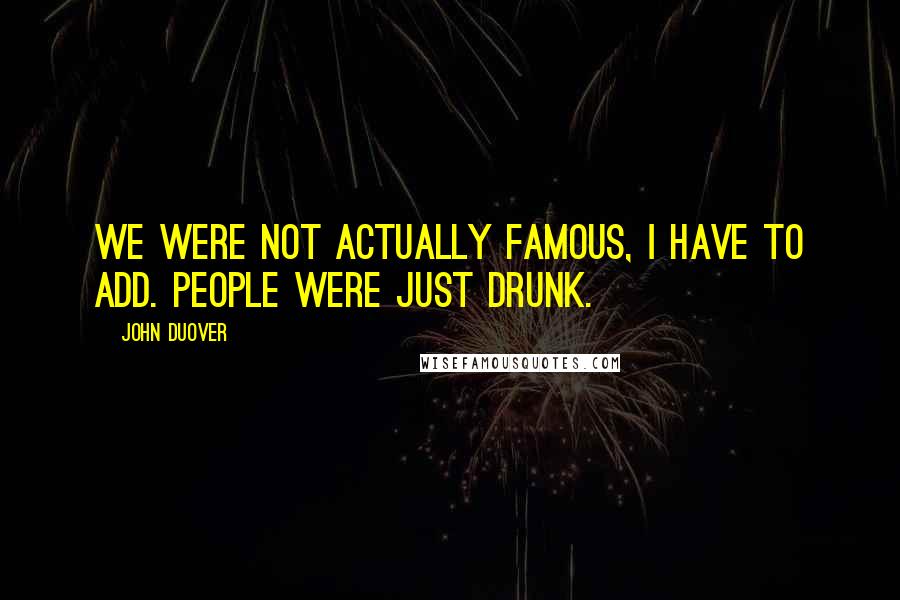 John Duover Quotes: We were not actually famous, I have to add. People were just drunk.