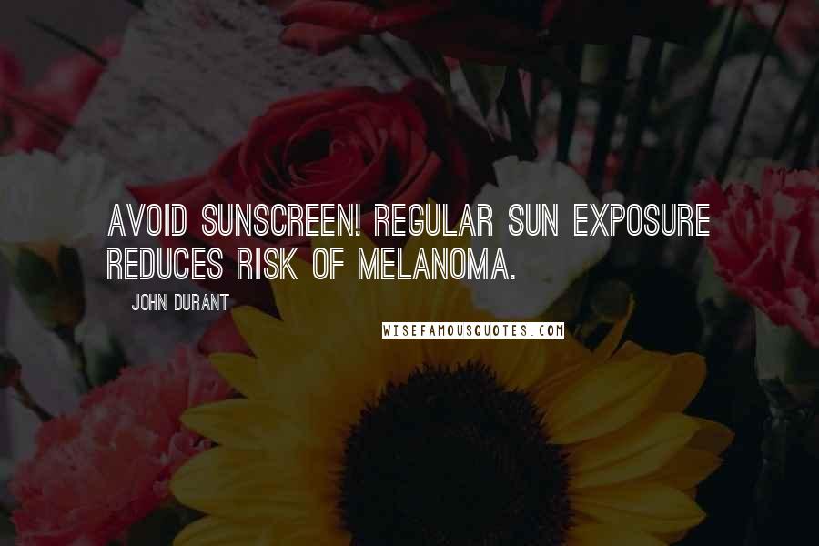 John Durant Quotes: Avoid sunscreen! Regular sun exposure reduces risk of melanoma.