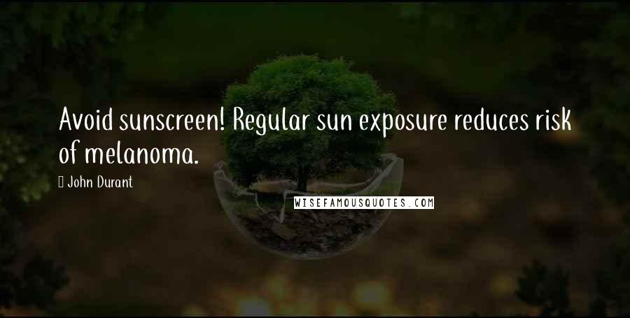 John Durant Quotes: Avoid sunscreen! Regular sun exposure reduces risk of melanoma.