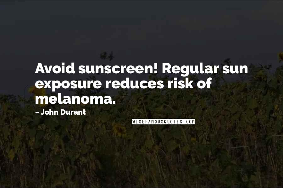 John Durant Quotes: Avoid sunscreen! Regular sun exposure reduces risk of melanoma.