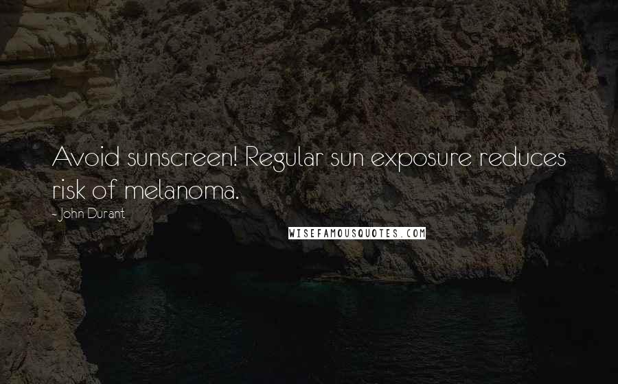 John Durant Quotes: Avoid sunscreen! Regular sun exposure reduces risk of melanoma.