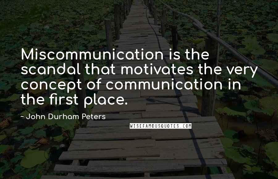 John Durham Peters Quotes: Miscommunication is the scandal that motivates the very concept of communication in the first place.