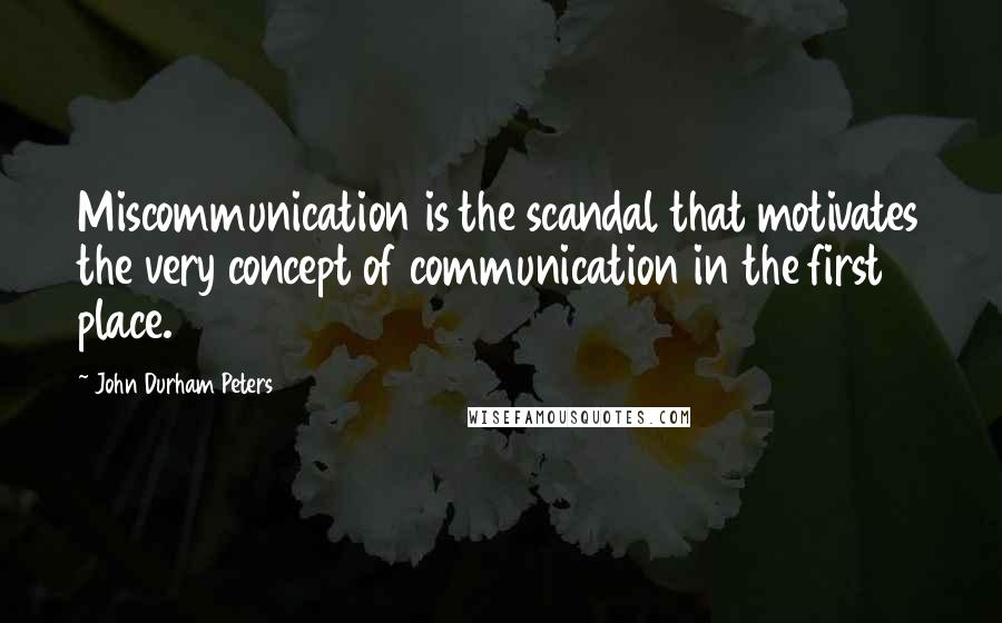 John Durham Peters Quotes: Miscommunication is the scandal that motivates the very concept of communication in the first place.