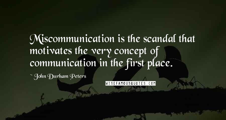 John Durham Peters Quotes: Miscommunication is the scandal that motivates the very concept of communication in the first place.