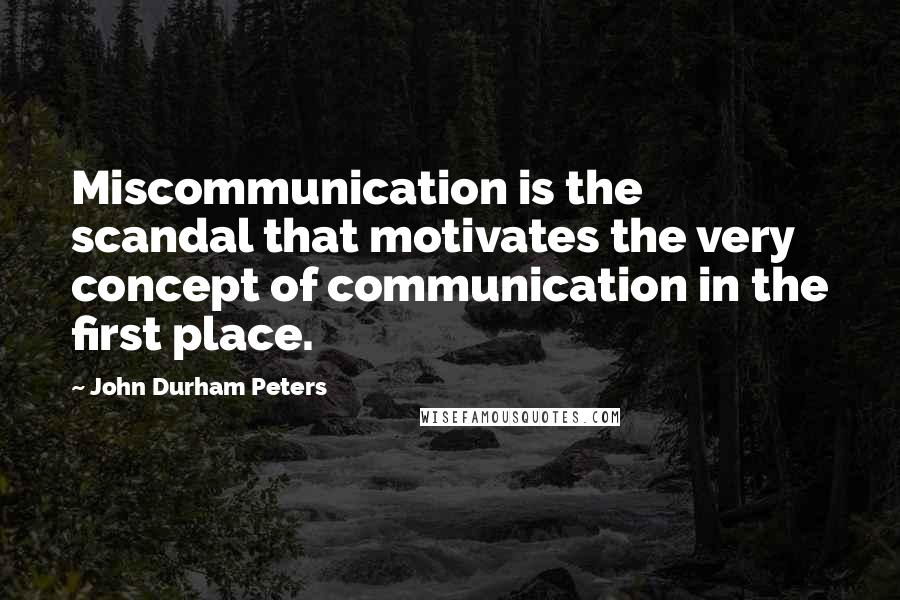 John Durham Peters Quotes: Miscommunication is the scandal that motivates the very concept of communication in the first place.