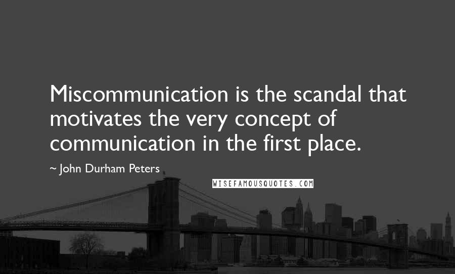 John Durham Peters Quotes: Miscommunication is the scandal that motivates the very concept of communication in the first place.