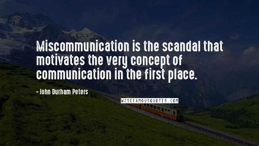 John Durham Peters Quotes: Miscommunication is the scandal that motivates the very concept of communication in the first place.