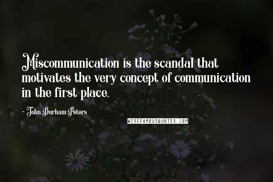 John Durham Peters Quotes: Miscommunication is the scandal that motivates the very concept of communication in the first place.