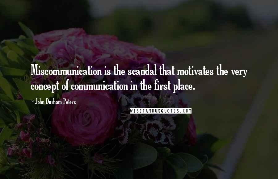 John Durham Peters Quotes: Miscommunication is the scandal that motivates the very concept of communication in the first place.