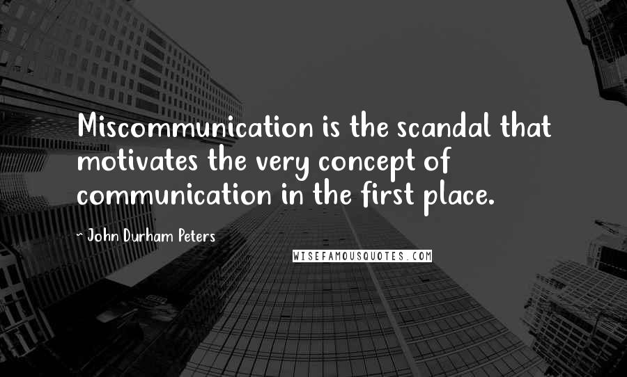 John Durham Peters Quotes: Miscommunication is the scandal that motivates the very concept of communication in the first place.