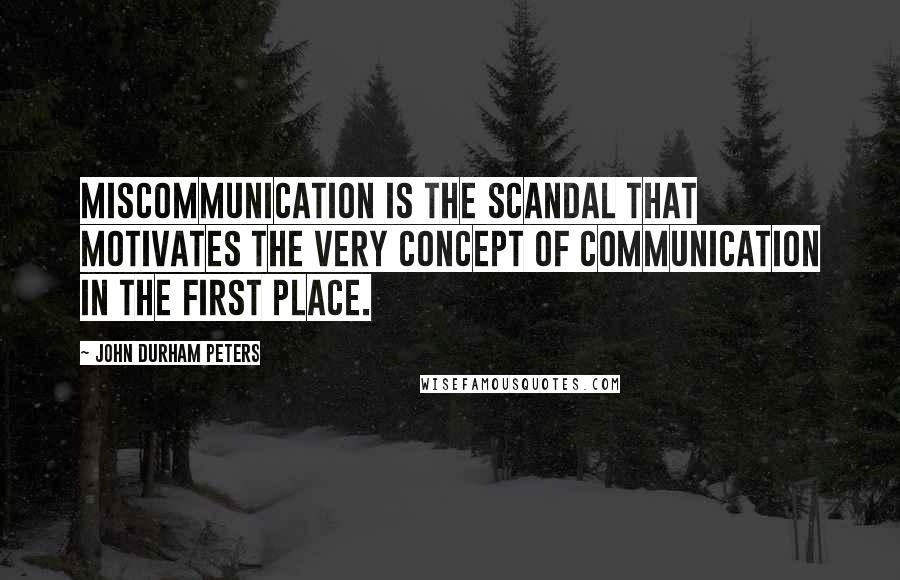 John Durham Peters Quotes: Miscommunication is the scandal that motivates the very concept of communication in the first place.