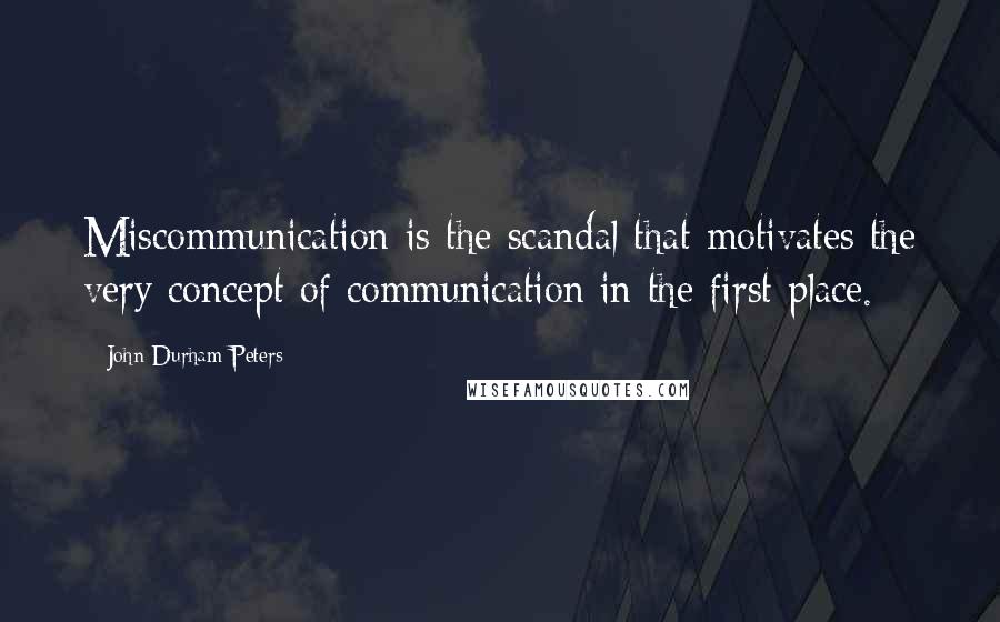 John Durham Peters Quotes: Miscommunication is the scandal that motivates the very concept of communication in the first place.