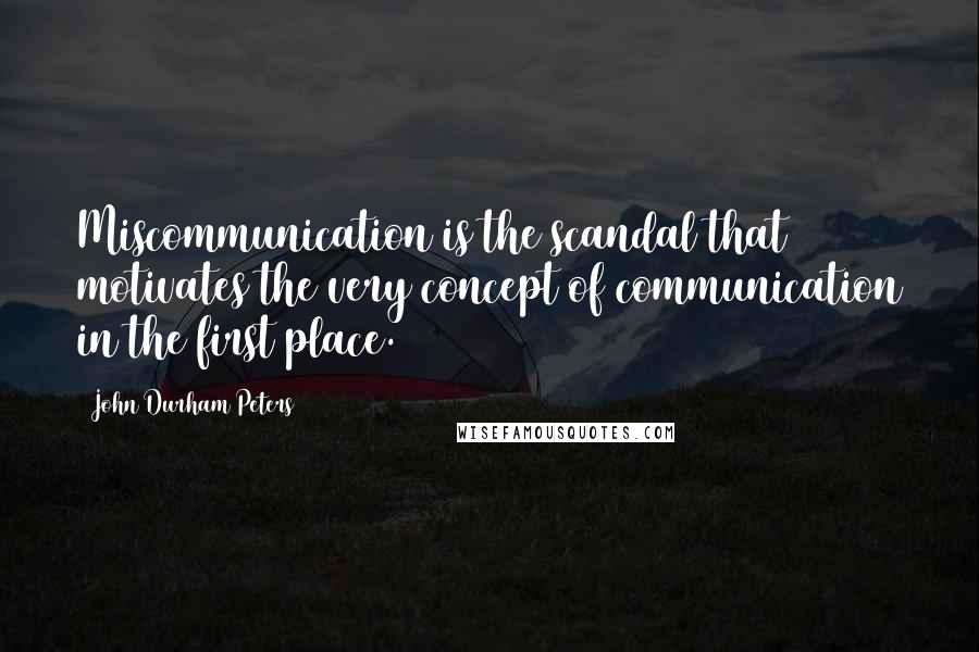 John Durham Peters Quotes: Miscommunication is the scandal that motivates the very concept of communication in the first place.