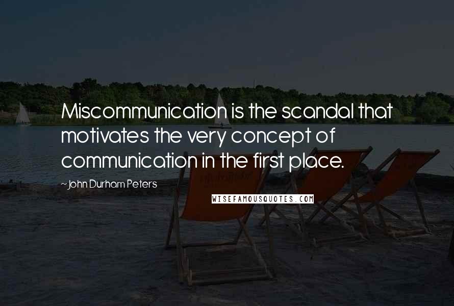 John Durham Peters Quotes: Miscommunication is the scandal that motivates the very concept of communication in the first place.