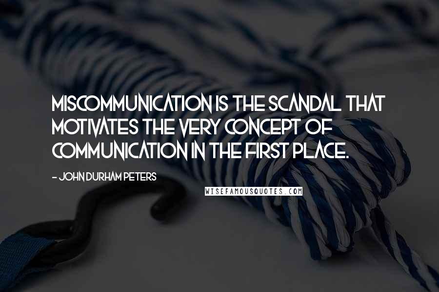 John Durham Peters Quotes: Miscommunication is the scandal that motivates the very concept of communication in the first place.