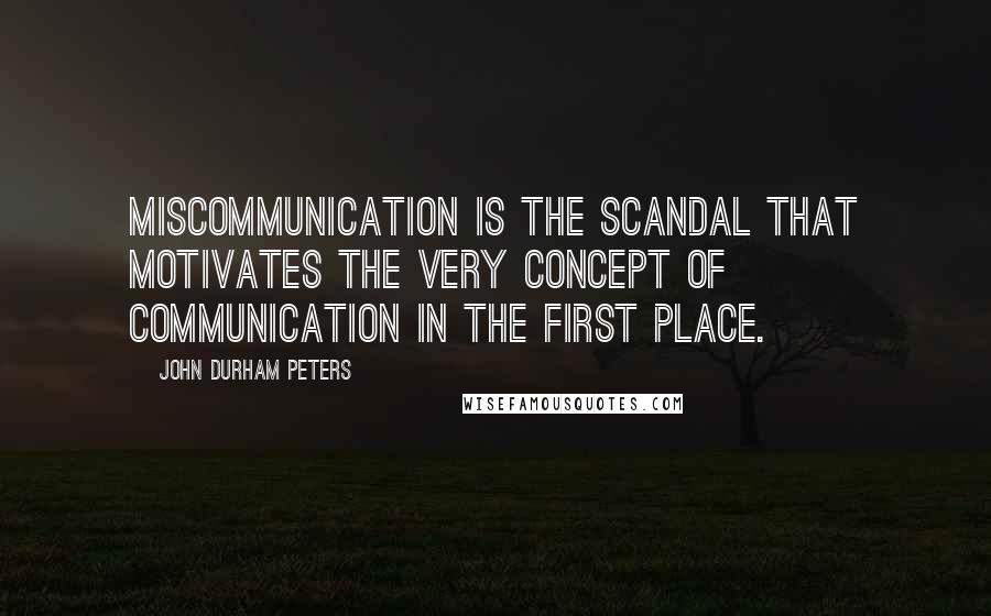 John Durham Peters Quotes: Miscommunication is the scandal that motivates the very concept of communication in the first place.