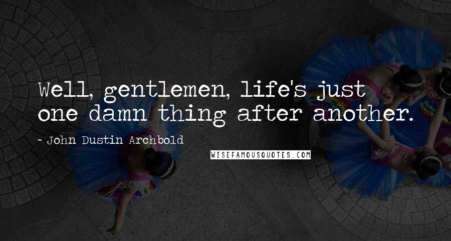 John Dustin Archbold Quotes: Well, gentlemen, life's just one damn thing after another.