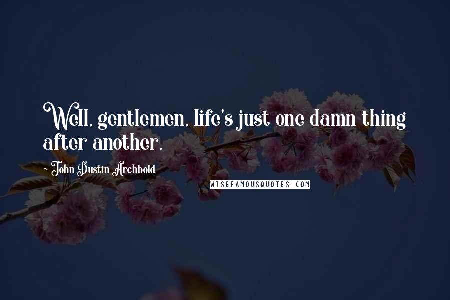 John Dustin Archbold Quotes: Well, gentlemen, life's just one damn thing after another.