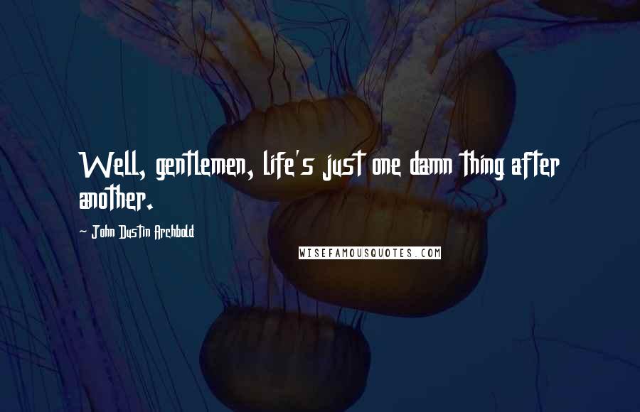 John Dustin Archbold Quotes: Well, gentlemen, life's just one damn thing after another.