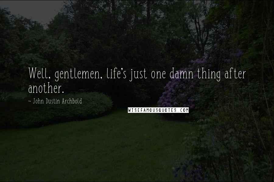 John Dustin Archbold Quotes: Well, gentlemen, life's just one damn thing after another.