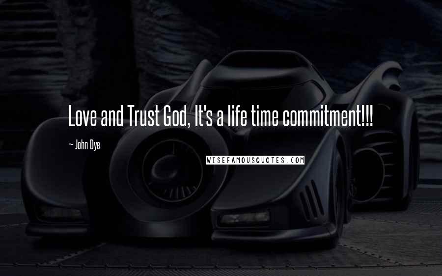 John Dye Quotes: Love and Trust God, It's a life time commitment!!!