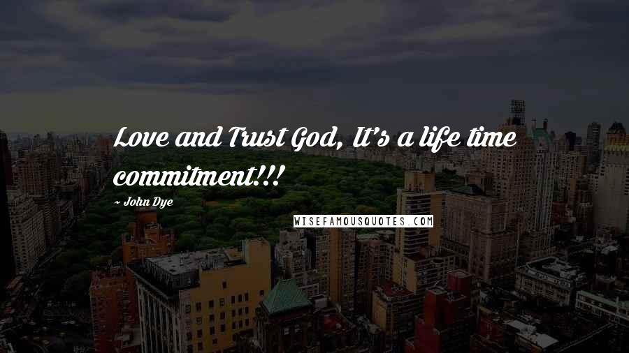 John Dye Quotes: Love and Trust God, It's a life time commitment!!!