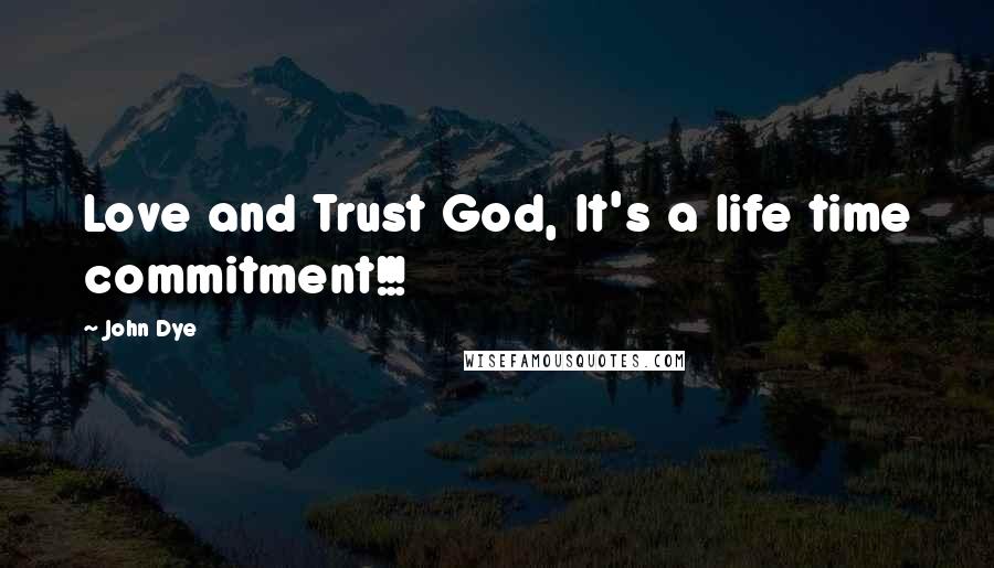 John Dye Quotes: Love and Trust God, It's a life time commitment!!!