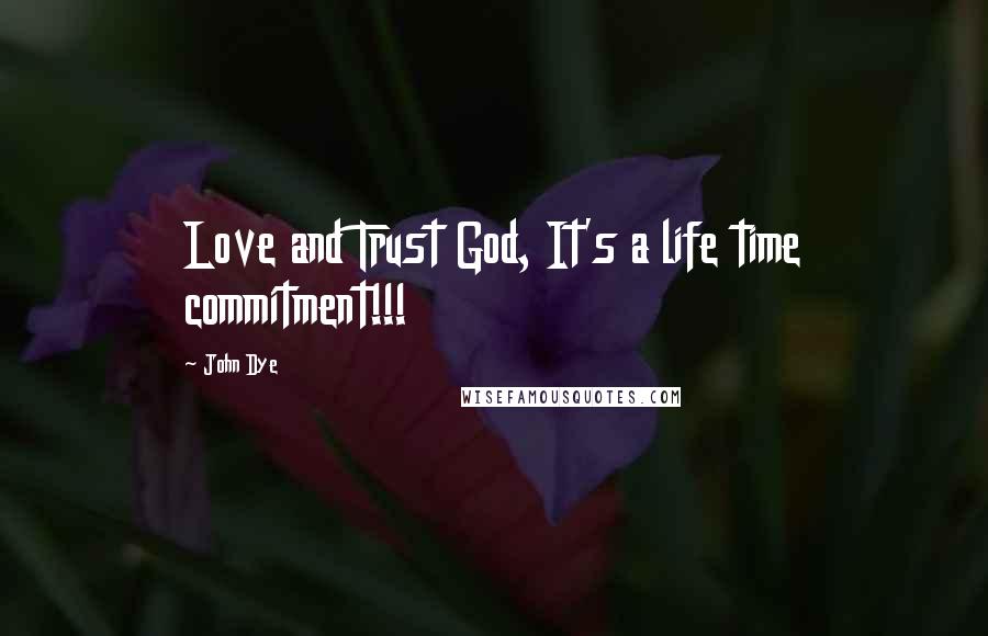 John Dye Quotes: Love and Trust God, It's a life time commitment!!!