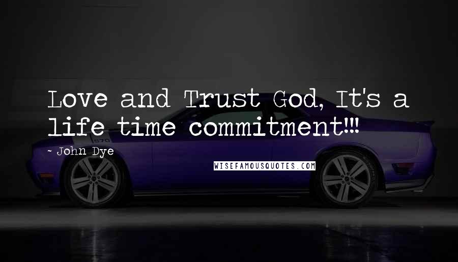 John Dye Quotes: Love and Trust God, It's a life time commitment!!!