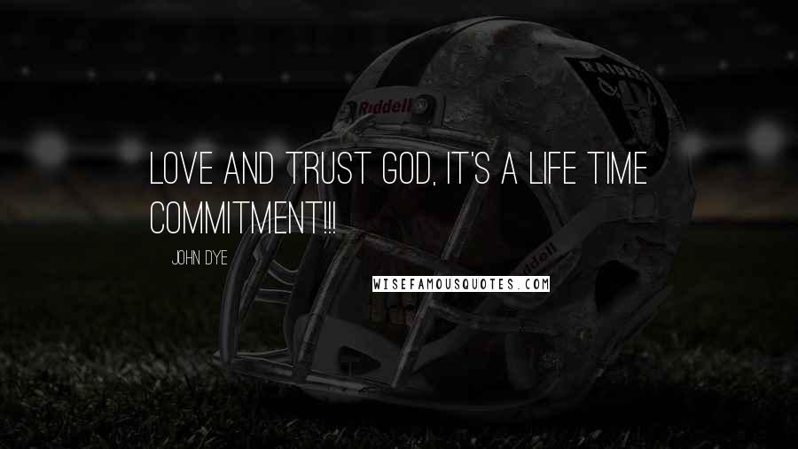 John Dye Quotes: Love and Trust God, It's a life time commitment!!!