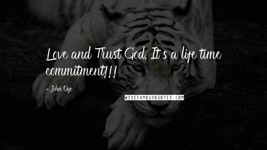 John Dye Quotes: Love and Trust God, It's a life time commitment!!!