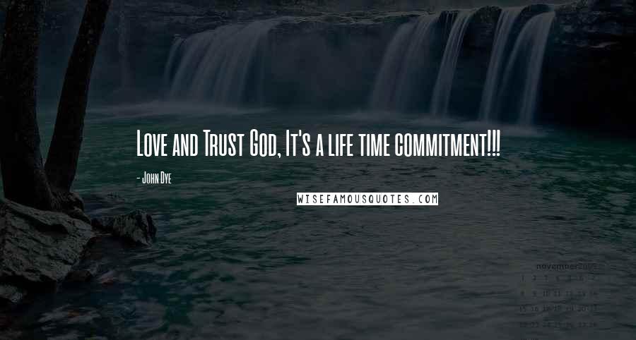 John Dye Quotes: Love and Trust God, It's a life time commitment!!!