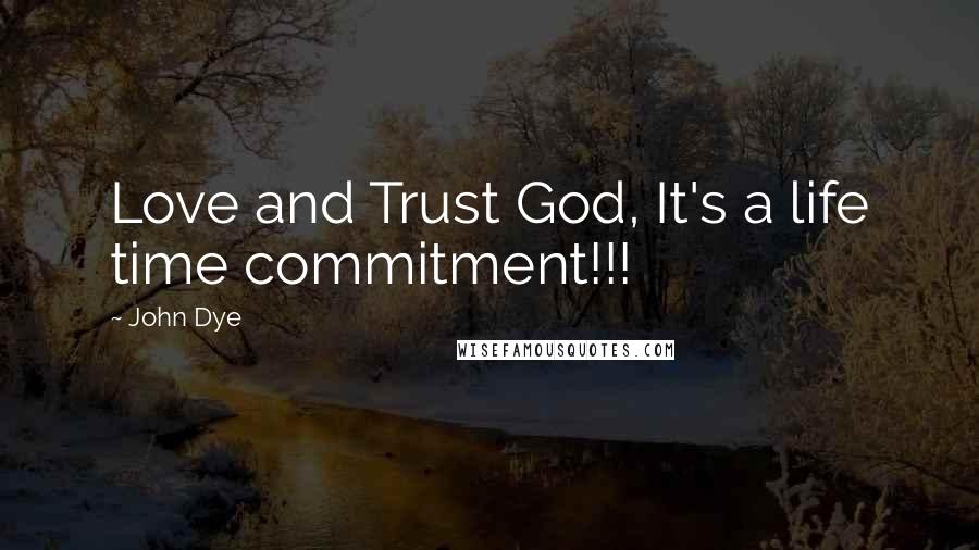 John Dye Quotes: Love and Trust God, It's a life time commitment!!!