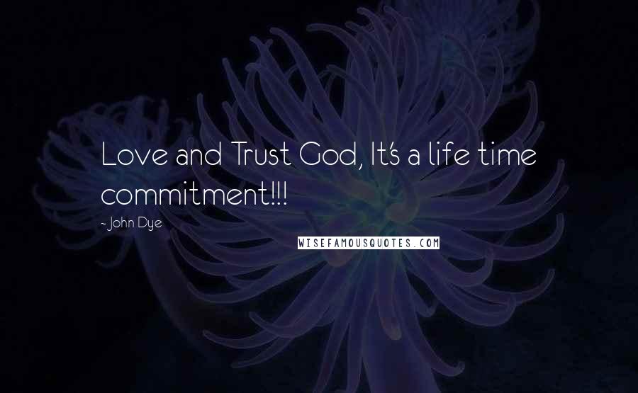 John Dye Quotes: Love and Trust God, It's a life time commitment!!!