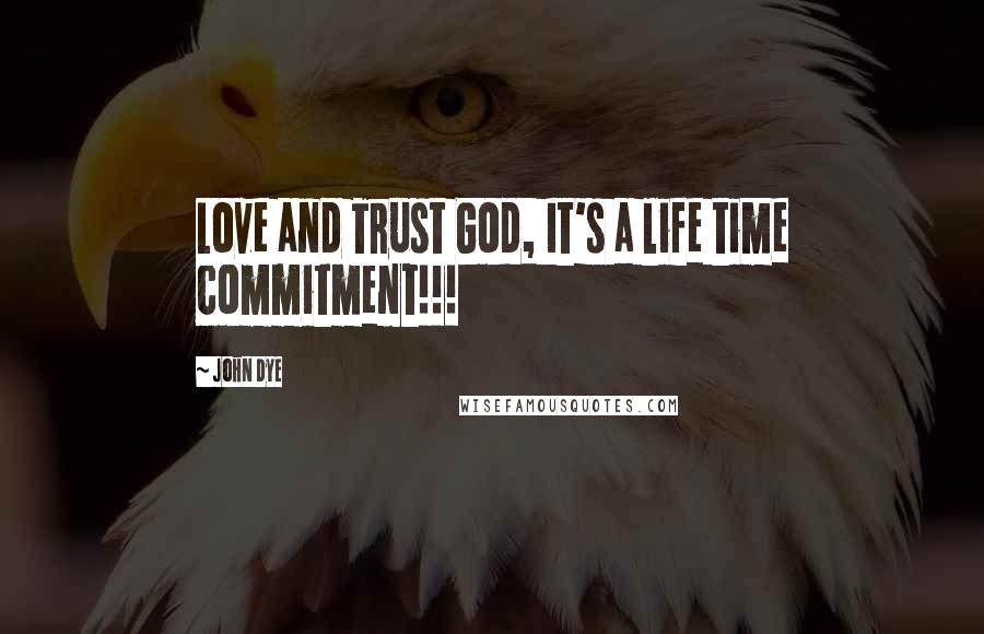 John Dye Quotes: Love and Trust God, It's a life time commitment!!!