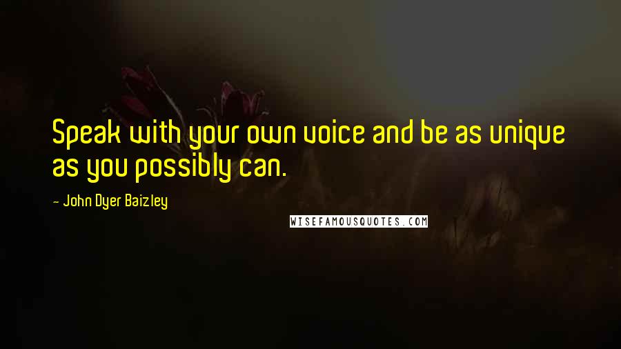 John Dyer Baizley Quotes: Speak with your own voice and be as unique as you possibly can.