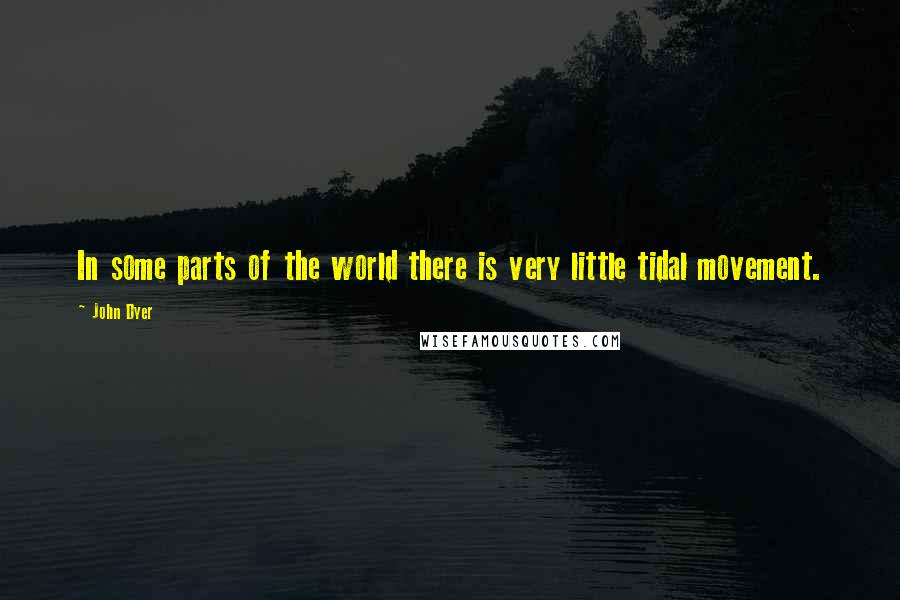 John Dyer Quotes: In some parts of the world there is very little tidal movement.