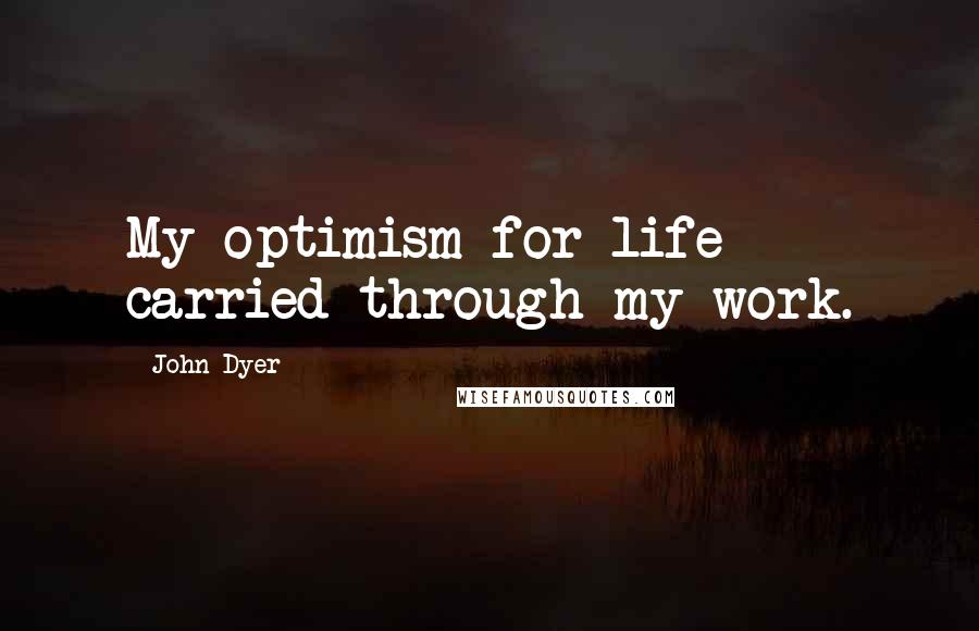 John Dyer Quotes: My optimism for life carried through my work.