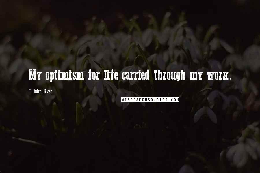 John Dyer Quotes: My optimism for life carried through my work.