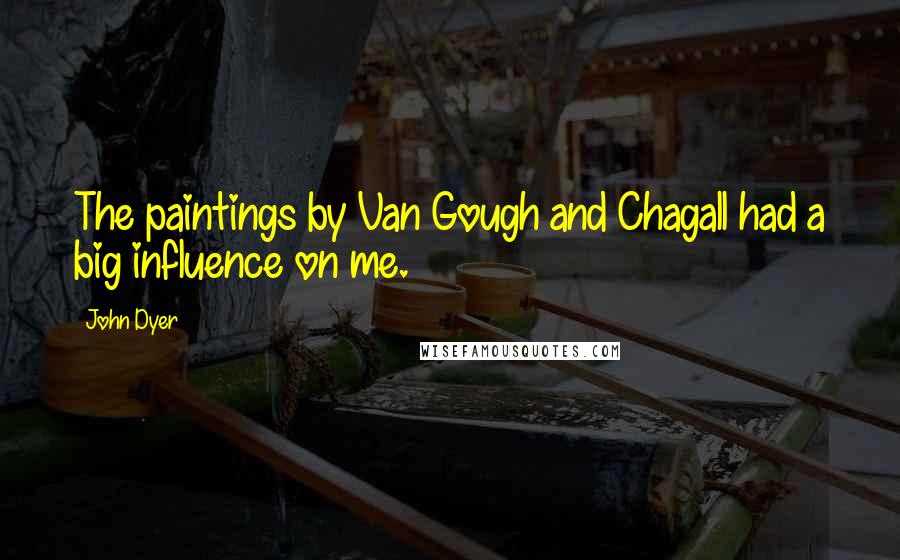 John Dyer Quotes: The paintings by Van Gough and Chagall had a big influence on me.