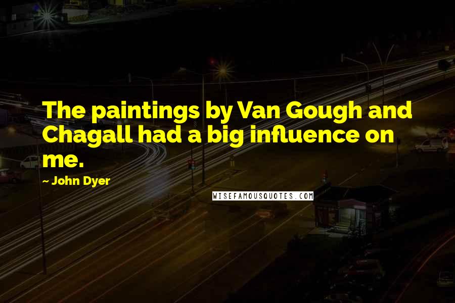 John Dyer Quotes: The paintings by Van Gough and Chagall had a big influence on me.